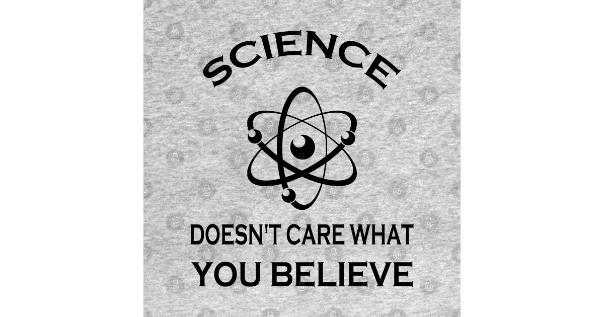 Science Doesn't Care What You Believe Science Doesnt Care What You